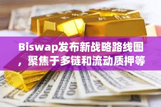 Biswap發(fā)布新戰(zhàn)略路線圖，聚焦于多鏈和流動(dòng)質(zhì)押等新功能