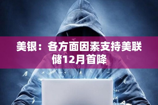 美銀：各方面因素支持美聯儲12月首降