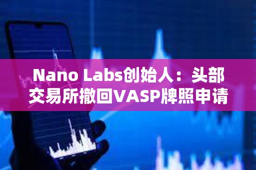 Nano Labs創始人：頭部交易所撤回VASP牌照申請對香港Web3發展不是好事