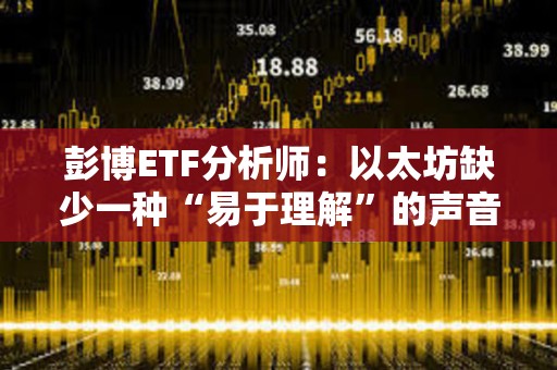 彭博ETF分析師：以太坊缺少一種“易于理解”的聲音來吸引嬰兒潮一代購買ETF