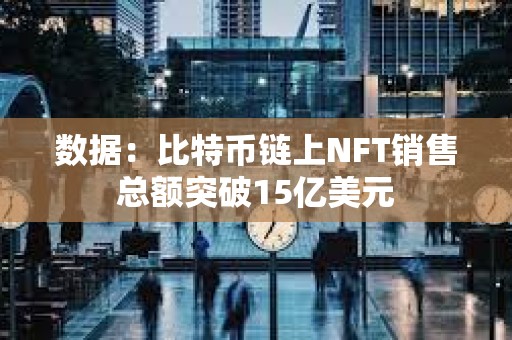 數據：比特幣鏈上NFT銷售總額突破15億美元
