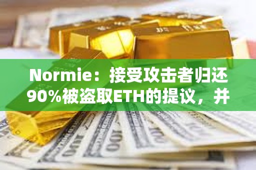 Normie：接受攻擊者歸還90%被盜取ETH的提議，并允許其保留10%作為獎勵