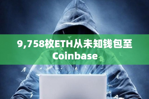 9,758枚ETH從未知錢包至Coinbase