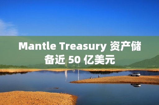 Mantle Treasury 資產(chǎn)儲備近 50 億美元