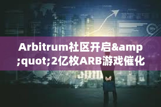 Arbitrum社區(qū)開啟&quot;2億枚ARB游戲催化劑計劃&quot;提案的鏈上投票