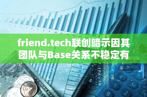 friend.tech聯創暗示因其團隊與Base關系不穩定有意遷出協議