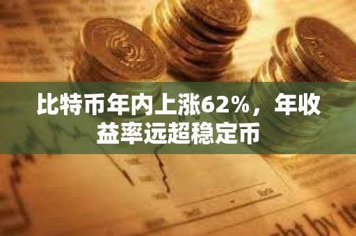 比特幣年內上漲62%，年收益率遠超穩定幣