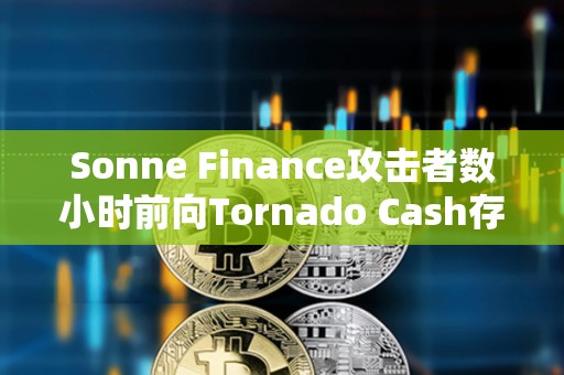 Sonne Finance攻擊者數小時前向Tornado Cash存入1600枚ETH
