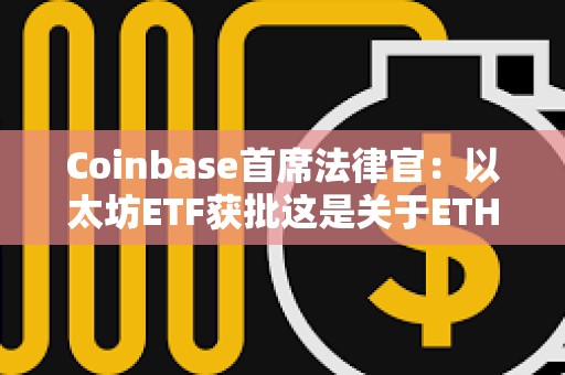Coinbase首席法律官：以太坊ETF獲批這是關于ETH地位的長期爭論中的一個分水嶺時刻