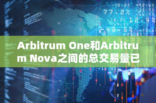 Arbitrum One和Arbitrum Nova之間的總交易量已超過10億