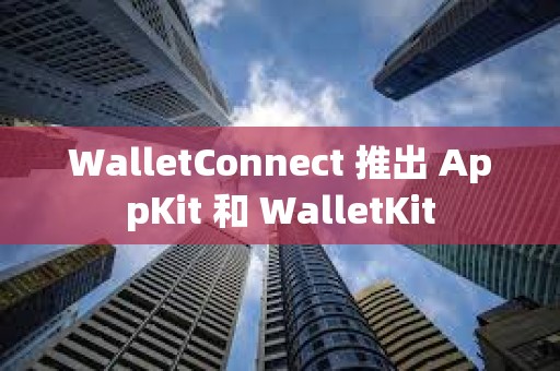 WalletConnect 推出 AppKit 和 WalletKit