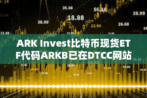 ARK Invest比特幣現貨ETF代碼ARKB已在DTCC網站列出