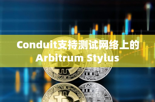 Conduit支持測試網絡上的Arbitrum Stylus