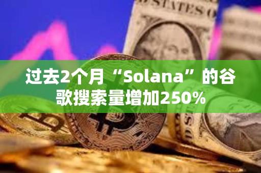 過去2個月“Solana”的谷歌搜索量增加250%