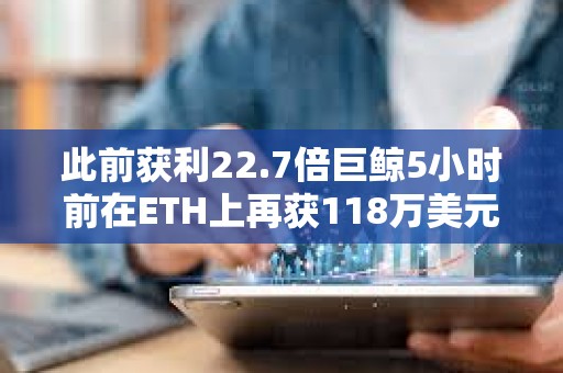 此前獲利22.7倍巨鯨5小時前在ETH上再獲118萬美元收益