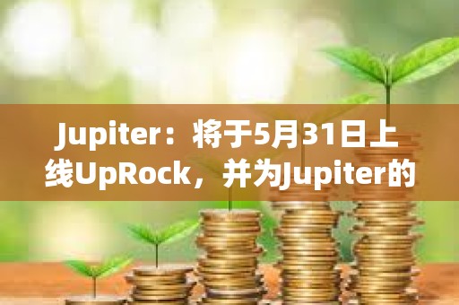 Jupiter：將于5月31日上線UpRock，并為Jupiter的DAO投票用戶提供空投