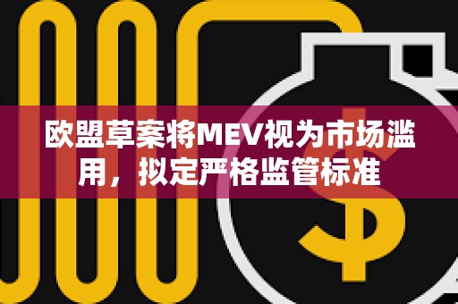 歐盟草案將MEV視為市場濫用，擬定嚴格監管標準