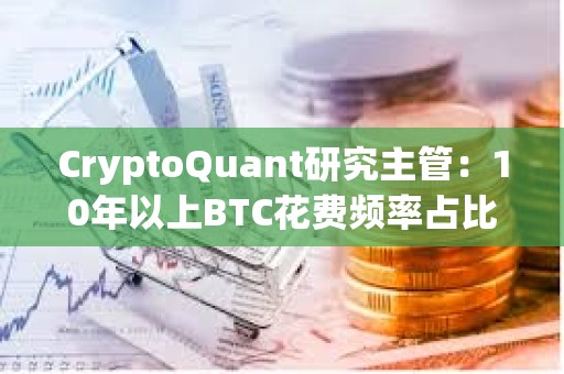CryptoQuant研究主管：10年以上BTC花費頻率占比仍處于高位