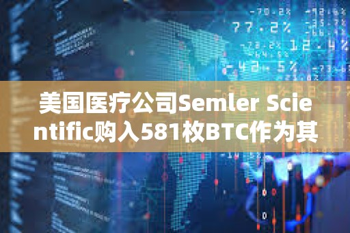 美國醫(yī)療公司Semler Scientific購入581枚BTC作為其財(cái)庫儲(chǔ)備資產(chǎn)