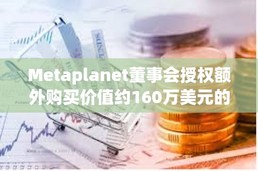 Metaplanet董事會授權額外購買價值約160萬美元的BTC