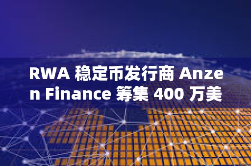 RWA 穩定幣發行商 Anzen Finance 籌集 400 萬美元種子資金