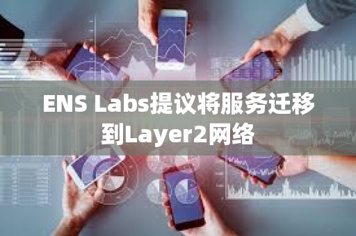 ENS Labs提議將服務遷移到Layer2網絡