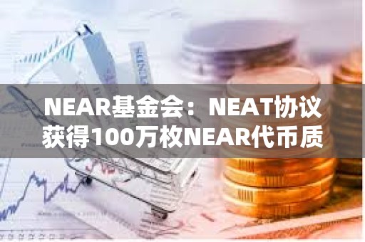 NEAR基金會：NEAT協議獲得100萬枚NEAR代幣質押委托