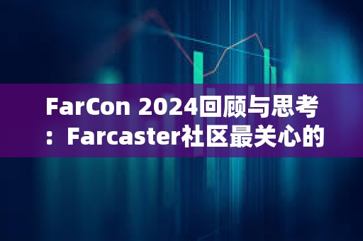 FarCon 2024回顧與思考：Farcaster社區最關心的是什么