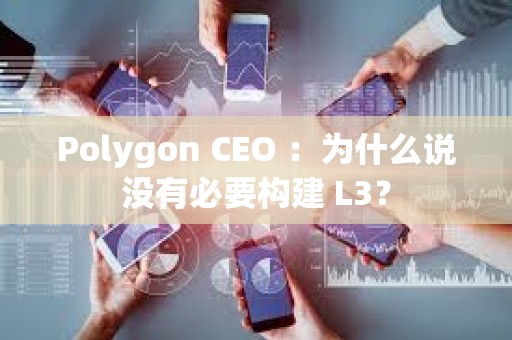 Polygon CEO ：為什么說沒有必要構(gòu)建 L3？