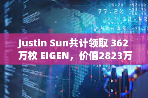 Justin Sun共計領取 362 萬枚 EIGEN，價值2823萬美元