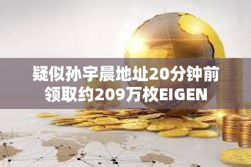 疑似孫宇晨地址20分鐘前領(lǐng)取約209萬(wàn)枚EIGEN