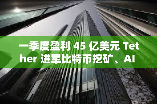 一季度盈利 45 億美元 Tether 進(jìn)軍比特幣挖礦、AI 與教育