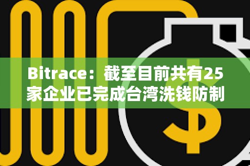 Bitrace：截至目前共有25家企業已完成臺灣洗錢防制法令遵循聲明