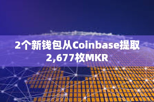2個新錢包從Coinbase提取2,677枚MKR