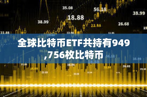 全球比特幣ETF共持有949,756枚比特幣