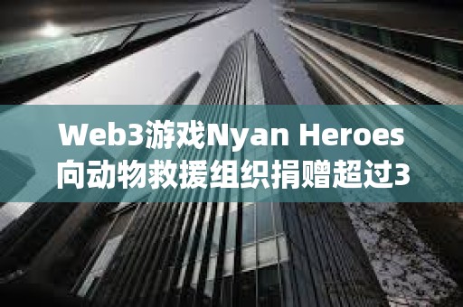 Web3游戲Nyan Heroes向動物救援組織捐贈超過35萬美元