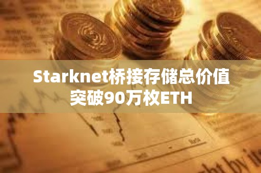 Starknet橋接存儲總價值突破90萬枚ETH