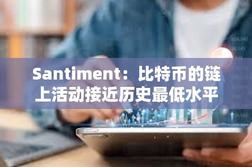 Santiment：比特幣的鏈上活動接近歷史最低水平