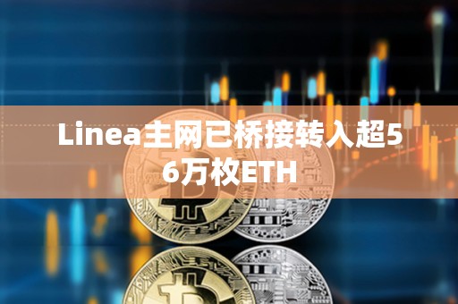 Linea主網已橋接轉入超56萬枚ETH