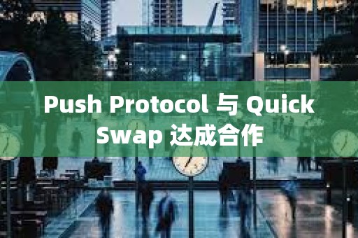 Push Protocol 與 QuickSwap 達成合作
