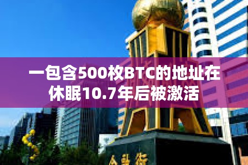 一包含500枚BTC的地址在休眠10.7年后被激活