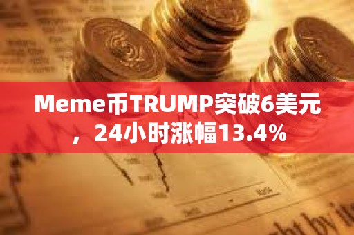 Meme幣TRUMP突破6美元，24小時漲幅13.4%