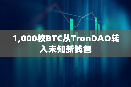 1,000枚BTC從TronDAO轉(zhuǎn)入未知新錢包