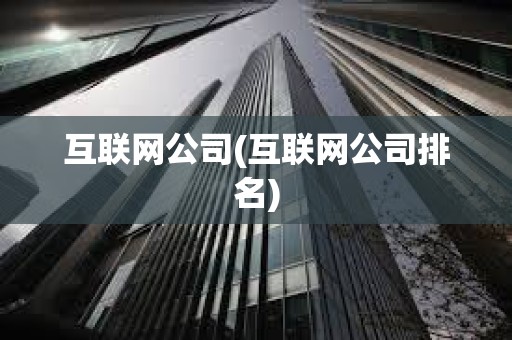 互聯網公司(互聯網公司排名)