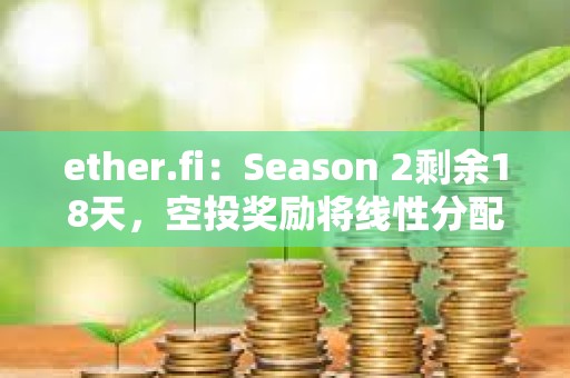 ether.fi：Season 2剩余18天，空投獎勵將線性分配給參與者