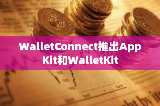 WalletConnect推出AppKit和WalletKit