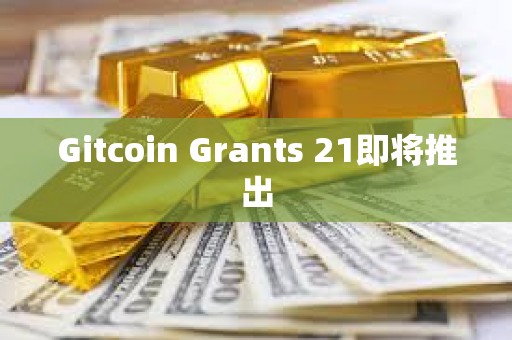 Gitcoin Grants 21即將推出