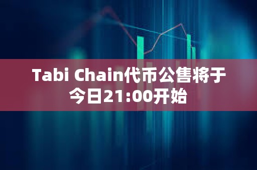 Tabi Chain代幣公售將于今日21:00開始