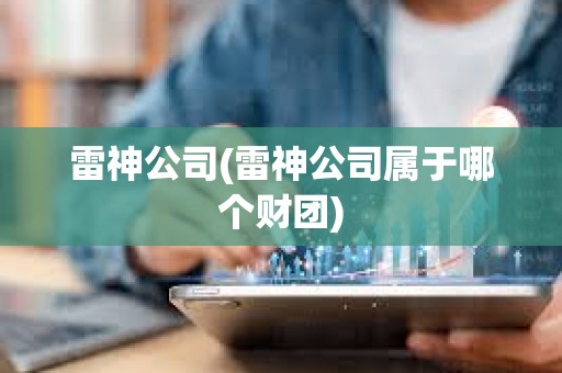 雷神公司(雷神公司屬于哪個(gè)財(cái)團(tuán))
