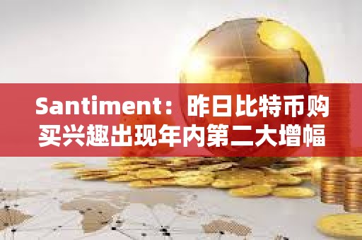Santiment：昨日比特幣購買興趣出現年內第二大增幅